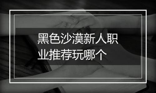 黑色沙漠新人职业推荐玩哪个