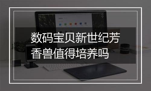 数码宝贝新世纪芳香兽值得培养吗