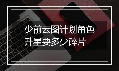 少前云图计划角色升星要多少碎片