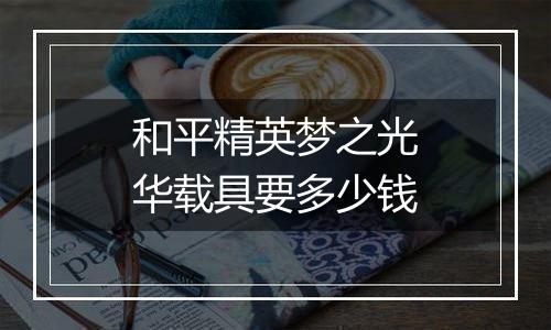 和平精英梦之光华载具要多少钱