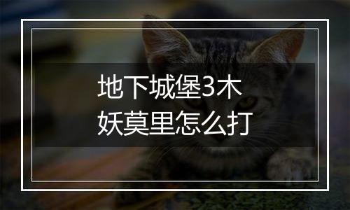 地下城堡3木妖莫里怎么打