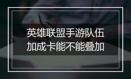 英雄联盟手游队伍加成卡能不能叠加