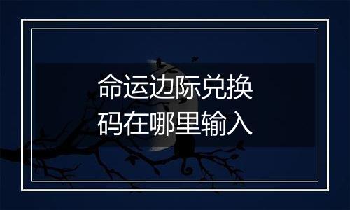 命运边际兑换码在哪里输入