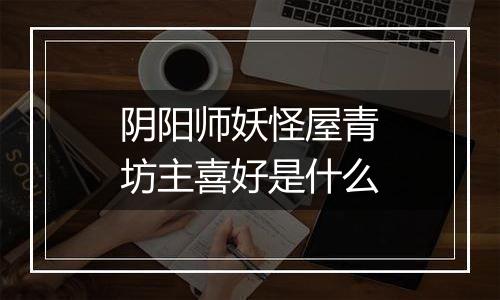 阴阳师妖怪屋青坊主喜好是什么