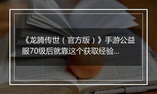 《龙腾传世（官方版）》手游公益服70级后就靠这个获取经验快速升级
