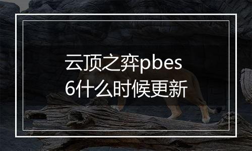 云顶之弈pbes6什么时候更新