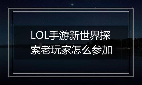 LOL手游新世界探索老玩家怎么参加