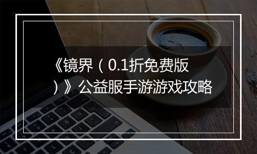 《镜界（0.1折免费版）》公益服手游游戏攻略