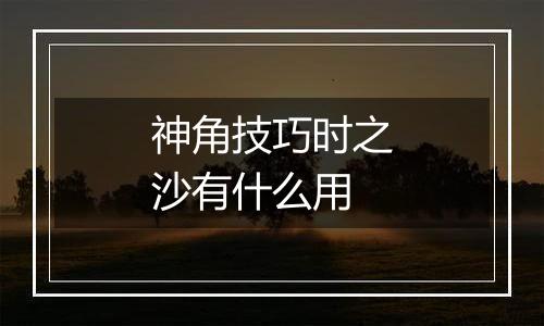 神角技巧时之沙有什么用