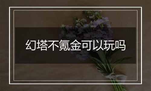 幻塔不氪金可以玩吗