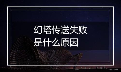 幻塔传送失败是什么原因