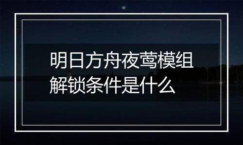 明日方舟夜莺模组解锁条件是什么