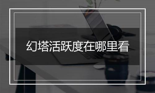幻塔活跃度在哪里看