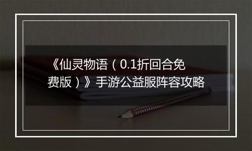 《仙灵物语（0.1折回合免费版）》手游公益服阵容攻略