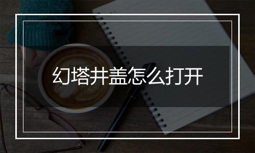 幻塔井盖怎么打开