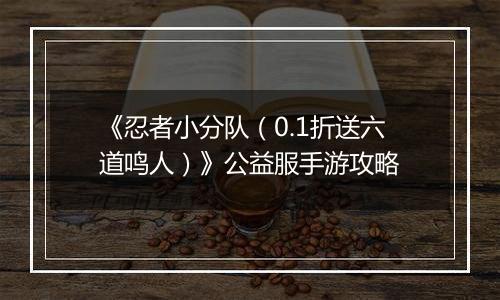 《忍者小分队（0.1折送六道鸣人）》公益服手游攻略