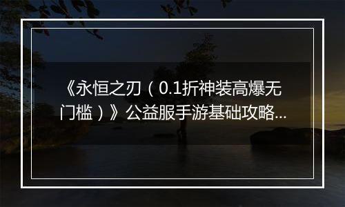 《永恒之刃（0.1折神装高爆无门槛）》公益服手游基础攻略—随机悬赏事件