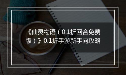 《仙灵物语（0.1折回合免费版）》0.1折手游新手向攻略