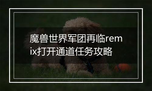 魔兽世界军团再临remix打开通道任务攻略