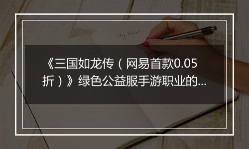 《三国如龙传（网易首款0.05折）》绿色公益服手游职业的选择