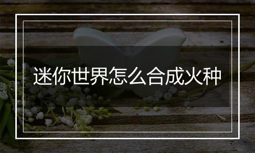迷你世界怎么合成火种