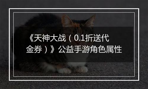 《天神大战（0.1折送代金券）》公益手游角色属性