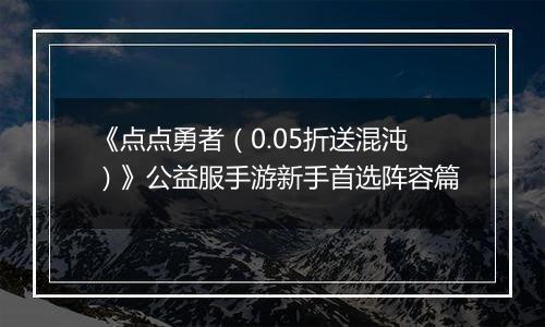 《点点勇者（0.05折送混沌）》公益服手游新手首选阵容篇