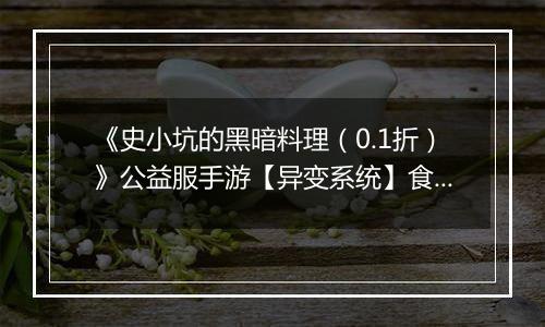 《史小坑的黑暗料理（0.1折）》公益服手游【异变系统】食谱大全