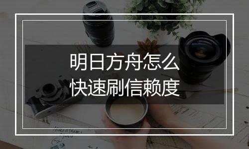 明日方舟怎么快速刷信赖度