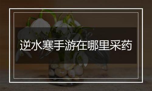 逆水寒手游在哪里采药