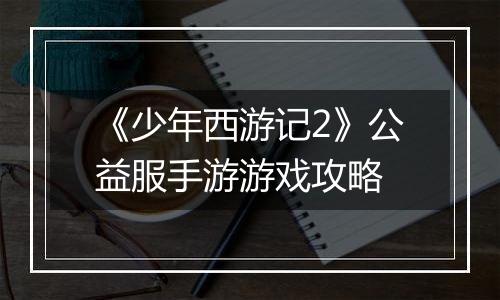 《少年西游记2》公益服手游游戏攻略