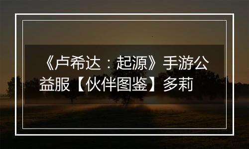 《卢希达:起源》手游公益服【伙伴图鉴】多莉