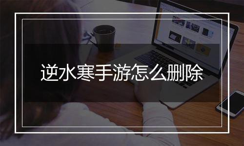 逆水寒手游怎么删除