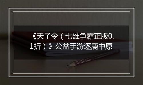 《天子令（七雄争霸正版0.1折）》公益手游逐鹿中原