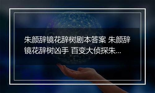 朱颜辞镜花辞树剧本答案 朱颜辞镜花辞树凶手 百变大侦探朱颜辞镜花辞树