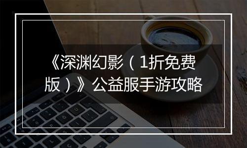 《深渊幻影（1折免费版）》公益服手游攻略