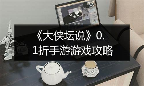 《大侠坛说》0.1折手游游戏攻略