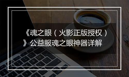 《魂之眼（火影正版授权）》公益服魂之眼神器详解