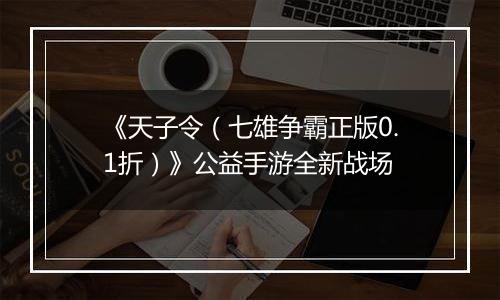 《天子令（七雄争霸正版0.1折）》公益手游全新战场