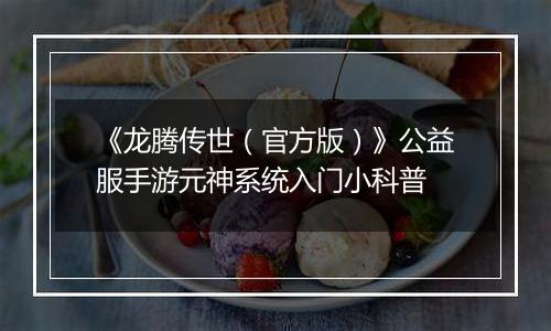 《龙腾传世（官方版）》公益服手游元神系统入门小科普
