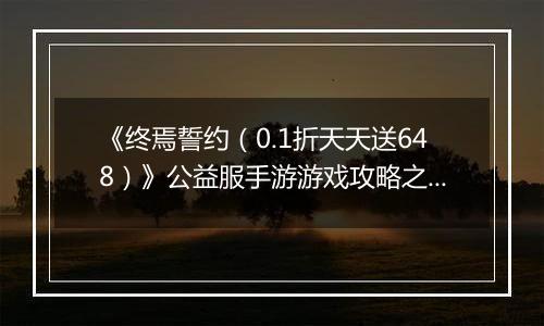 《终焉誓约(0.1折天天送648)》公益服手游游戏攻略之本命攻略