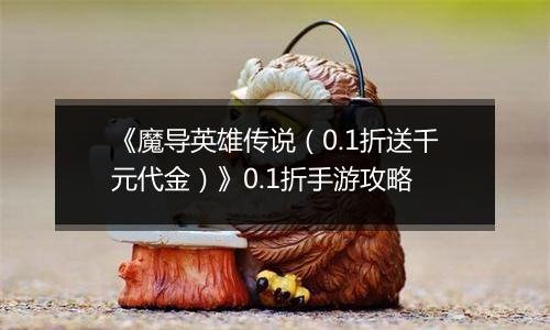 《魔导英雄传说（0.1折送千元代金）》0.1折手游攻略