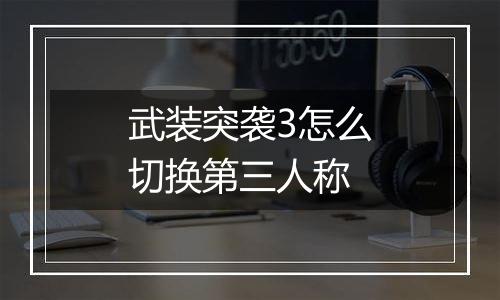 武装突袭3怎么切换第三人称