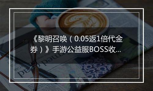 《黎明召唤（0.05返1倍代金券）》手游公益服BOSS收益最大化攻略