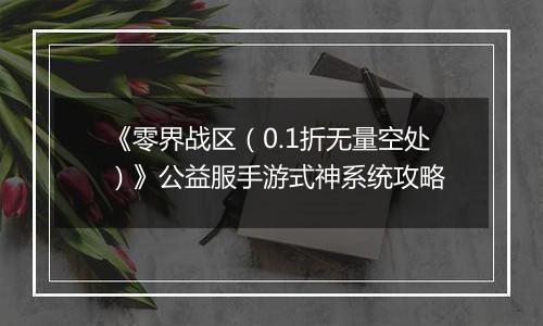 《零界战区（0.1折无量空处）》公益服手游式神系统攻略