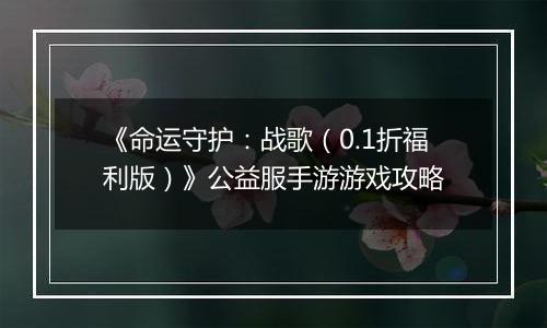 《命运守护：战歌（0.1折福利版）》公益服手游游戏攻略