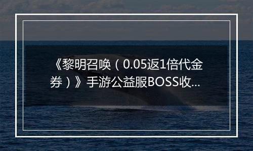 《黎明召唤（0.05返1倍代金券）》手游公益服BOSS收益最大化攻略