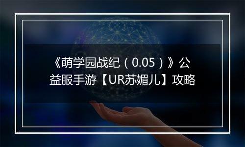 《萌学园战纪（0.05）》公益服手游【UR苏媚儿】攻略