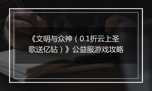 《文明与众神（0.1折云上圣歌送亿钻）》公益服游戏攻略