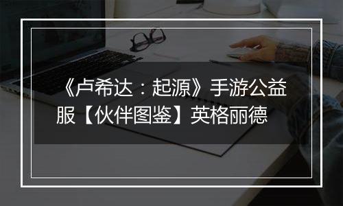 《卢希达：起源》手游公益服【伙伴图鉴】英格丽德